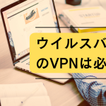 ウイルスバスターのVPNは必要か?料金や評判についても解説!