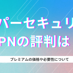 スーパーセキュリティVPNの評判は?プレミアムの価格や必要かについて