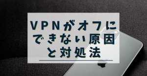 iPhoneのVPNがオフにできない・解除できない原因と対処法は?