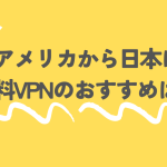 【アメリカから日本に】無料VPNのおすすめは?必要性についても!