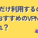 1日だけ利用するのにおすすめのVPNはどれ?1日だけ利用するメリットは?