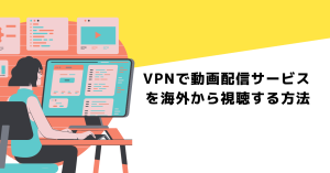 VPNで動画配信サービスを海外から視聴する方法!おすすめVPNも紹介!