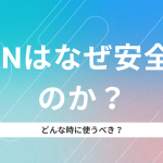 vpnはなぜ安全なのか?仕組みとどんな時に使うべきかを解説!