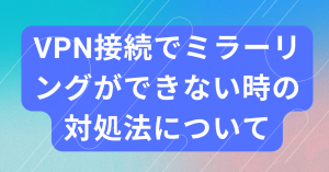 VPN接続でミラーリングができない時の対処法について