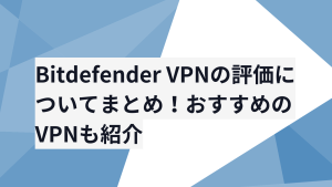 Bitdefender VPNの評価についてまとめ!おすすめのVPNも紹介