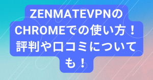 zenmateVPNのchromeでの使い方!評判や口コミについても!